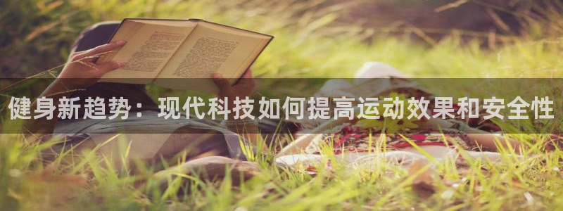 oety欧亿体育官网下载开户：健身新趋势：现代科技如