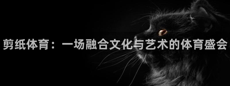 oety欧亿体育官网下载平台是正规平台吗：剪纸体育：