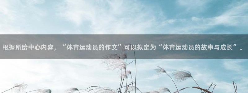 欧亿体育官方正版app娱乐网站：根据所给中心内容，“