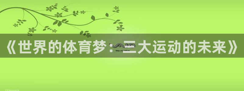 注册欧亿体育官方正版app：《世界的体育梦：三大运动