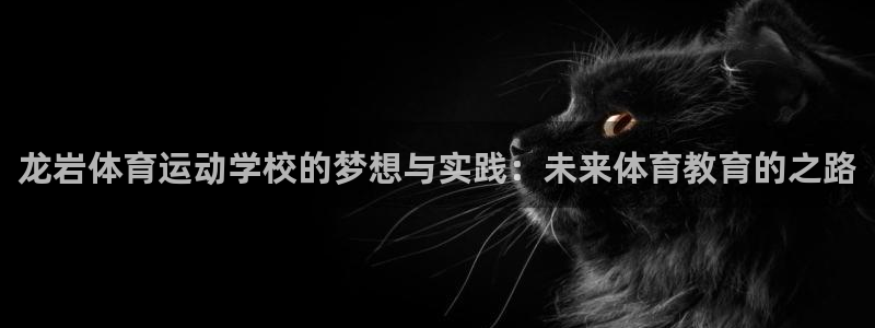 欧亿体育官方正版app娱乐40996：龙岩体育运动学校的梦想