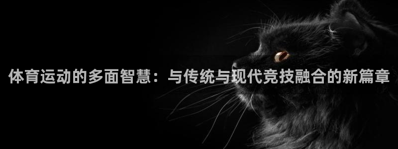 oety欧亿体育官网下载招商电话：体育运动的多面智慧：与传统