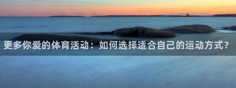 欧亿体育官方正版app集团logo：更多你爱的体育活动：如何