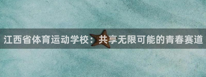 欧亿体育官方集团官网：江西省体育运动学校：共享无限可能的青春