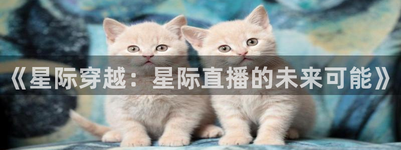 蓝鲸体育直播蓝鲸足球直播：《星际穿越：星际直播的未来可能》