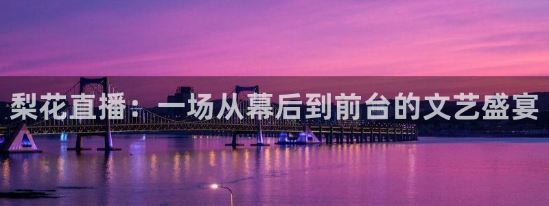 蓝鲸体育网球直播在线观看：梨花直播：一场从幕后到前台的文艺盛宴