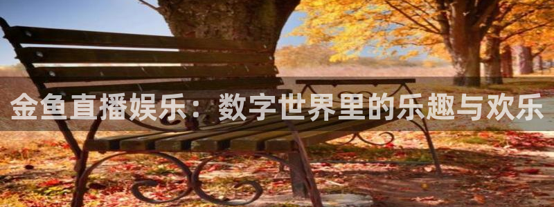 丁伟杰蓝鲸体育直播间：金鱼直播娱乐：数字世界里的乐趣与欢乐