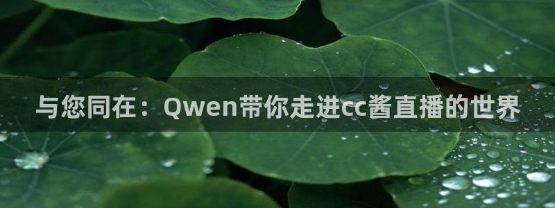 蓝鲸直播体育直播在线观看：与您同在：Qwen带你走进cc酱直播的世界